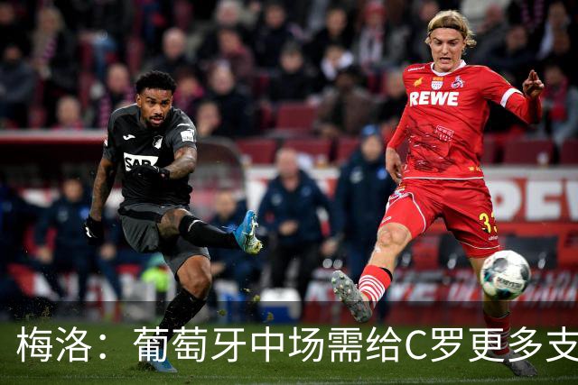 梅洛：葡萄牙中场需给C罗更多支持，他们在巴黎明明总能传出好球